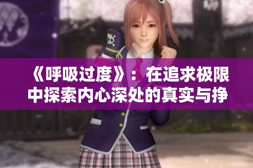 《呼吸过度》：在追求极限中探索内心深处的真实与挣扎