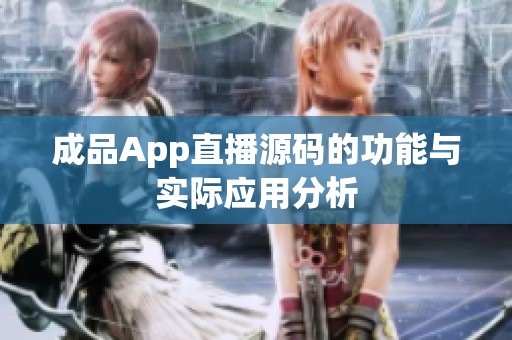 成品App直播源码的功能与实际应用分析