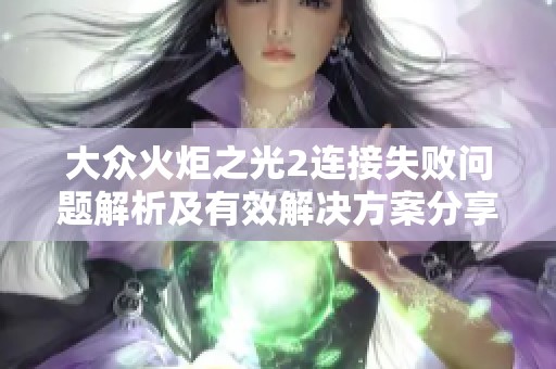 大众火炬之光2连接失败问题解析及有效解决方案分享