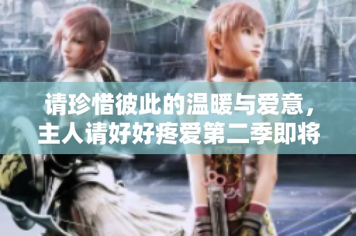 请珍惜彼此的温暖与爱意，主人请好好疼爱第二季即将上线