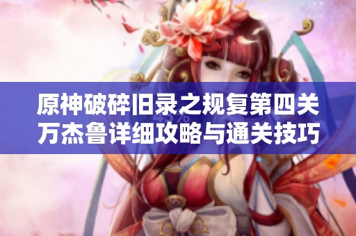 原神破碎旧录之规复第四关万杰鲁详细攻略与通关技巧分享