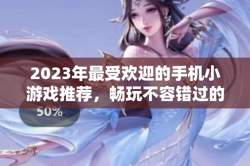 2023年最受欢迎的手机小游戏推荐，畅玩不容错过的游戏排行