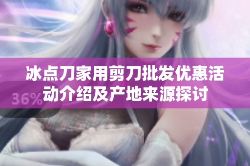 冰点刀家用剪刀批发优惠活动介绍及产地来源探讨
