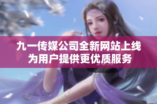 九一传媒公司全新网站上线 为用户提供更优质服务