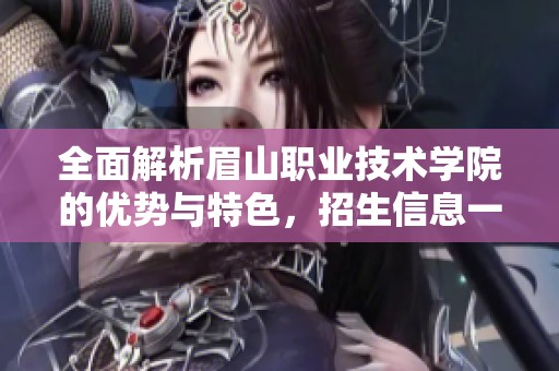 全面解析眉山职业技术学院的优势与特色，招生信息一览无余