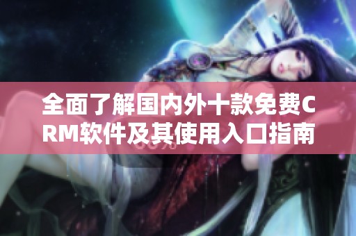 全面了解国内外十款免费CRM软件及其使用入口指南