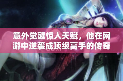 意外觉醒惊人天赋，他在网游中逆袭成顶级高手的传奇之路