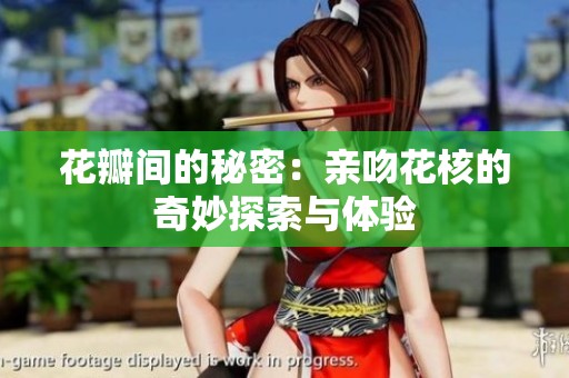 花瓣间的秘密：亲吻花核的奇妙探索与体验