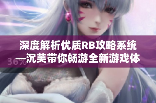 深度解析优质RB攻略系统—沉芙带你畅游全新游戏体验
