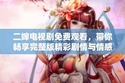 二婶电视剧免费观看，带你畅享完整版精彩剧情与情感纠葛
