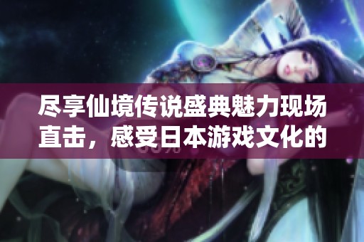 尽享仙境传说盛典魅力现场直击，感受日本游戏文化的热情与欢腾