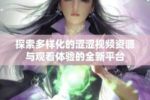 探索多样化的涩涩视频资源与观看体验的全新平台