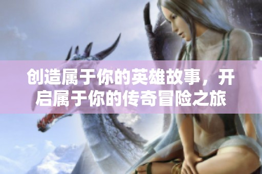 创造属于你的英雄故事，开启属于你的传奇冒险之旅