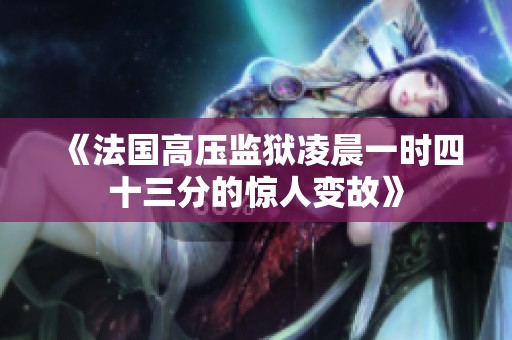 《法国高压监狱凌晨一时四十三分的惊人变故》