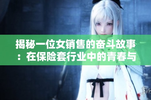 揭秘一位女销售的奋斗故事：在保险套行业中的青春与挑战