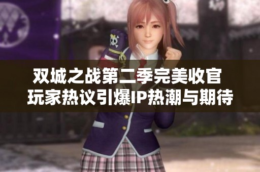 双城之战第二季完美收官 玩家热议引爆IP热潮与期待