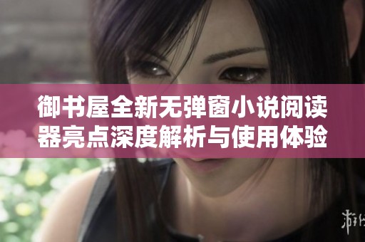 御书屋全新无弹窗小说阅读器亮点深度解析与使用体验分享