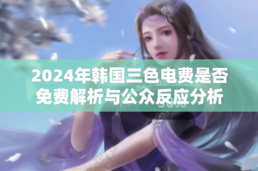 2024年韩国三色电费是否免费解析与公众反应分析