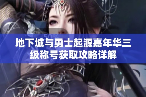 地下城与勇士起源嘉年华三级称号获取攻略详解