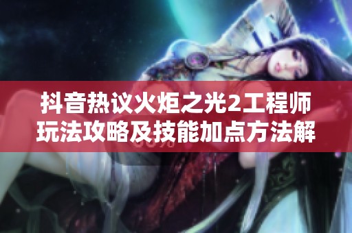 抖音热议火炬之光2工程师玩法攻略及技能加点方法解析