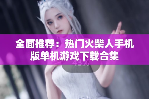 全面推荐：热门火柴人手机版单机游戏下载合集