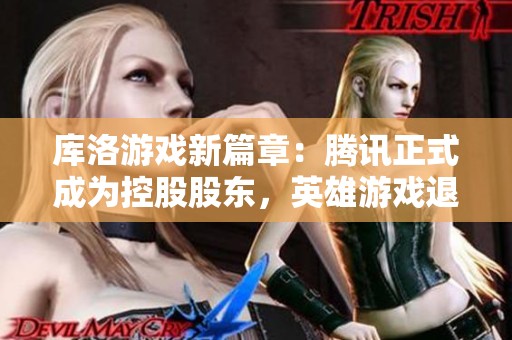 库洛游戏新篇章：腾讯正式成为控股股东，英雄游戏退出行列
