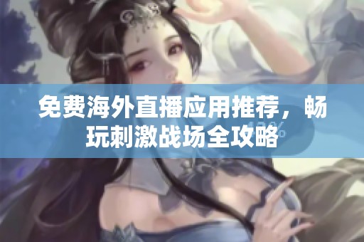 免费海外直播应用推荐，畅玩刺激战场全攻略
