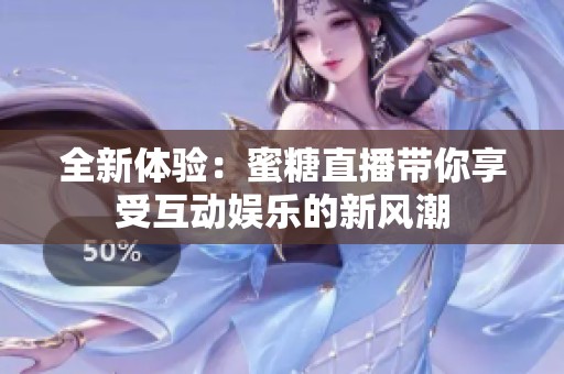 全新体验：蜜糖直播带你享受互动娱乐的新风潮