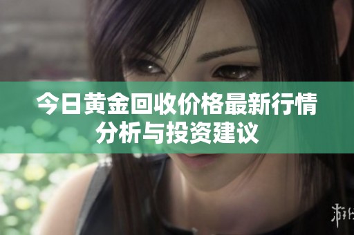 今日黄金回收价格最新行情分析与投资建议