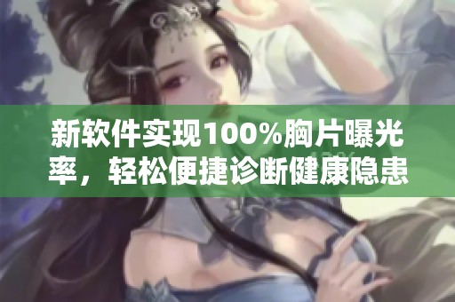 新软件实现100%胸片曝光率，轻松便捷诊断健康隐患