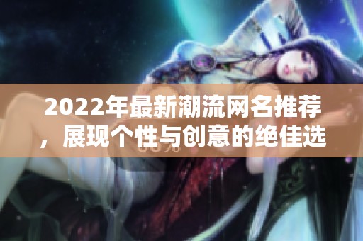2022年最新潮流网名推荐，展现个性与创意的绝佳选择