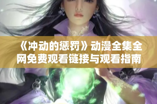 《冲动的惩罚》动漫全集全网免费观看链接与观看指南分享