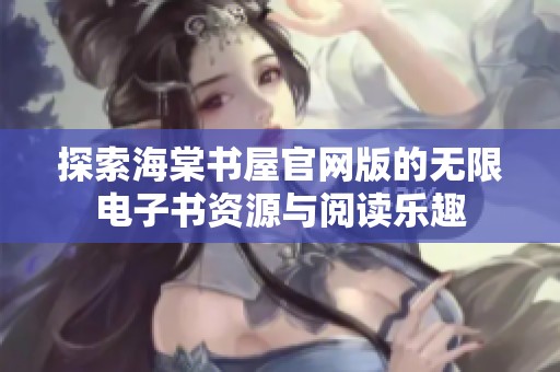 探索海棠书屋官网版的无限电子书资源与阅读乐趣