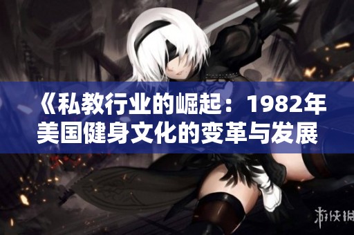 《私教行业的崛起：1982年美国健身文化的变革与发展》
