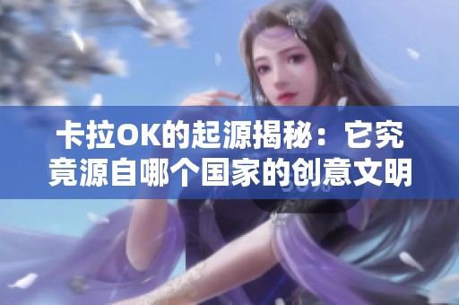 卡拉OK的起源揭秘：它究竟源自哪个国家的创意文明
