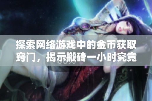 探索网络游戏中的金币获取窍门，揭示搬砖一小时究竟能赚多少钱