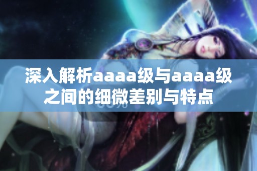 深入解析aaaa级与aaaa级之间的细微差别与特点