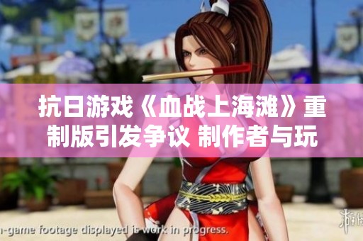 抗日游戏《血战上海滩》重制版引发争议 制作者与玩家激烈交锋