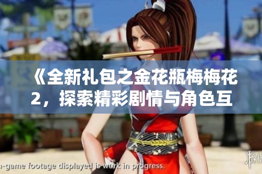 《全新礼包之金花瓶梅梅花2，探索精彩剧情与角色互动》