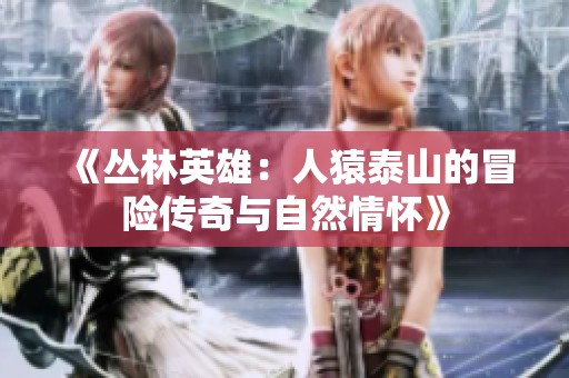《丛林英雄：人猿泰山的冒险传奇与自然情怀》
