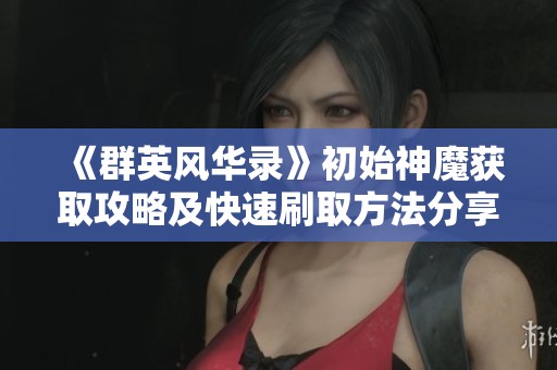 《群英风华录》初始神魔获取攻略及快速刷取方法分享