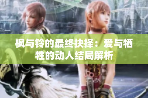 枫与铃的最终抉择：爱与牺牲的动人结局解析