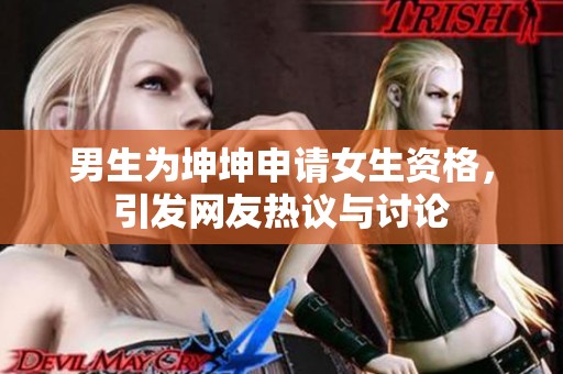 男生为坤坤申请女生资格，引发网友热议与讨论