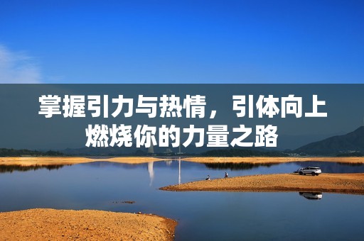 掌握引力与热情，引体向上燃烧你的力量之路