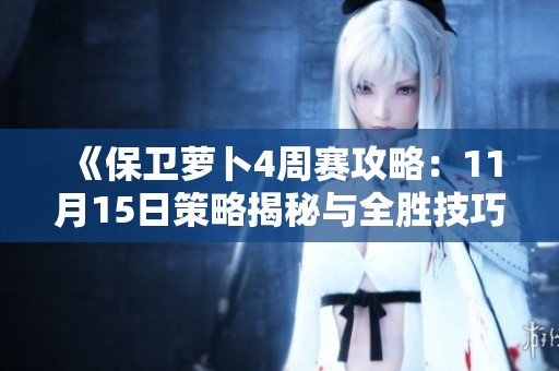 《保卫萝卜4周赛攻略：11月15日策略揭秘与全胜技巧分享》