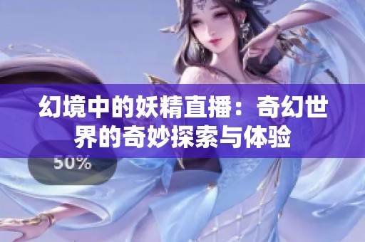 幻境中的妖精直播：奇幻世界的奇妙探索与体验