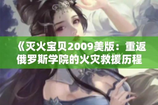 《灭火宝贝2009美版：重返俄罗斯学院的火灾救援历程》