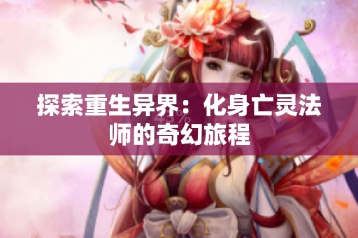 探索重生异界：化身亡灵法师的奇幻旅程