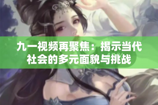 九一视频再聚焦：揭示当代社会的多元面貌与挑战