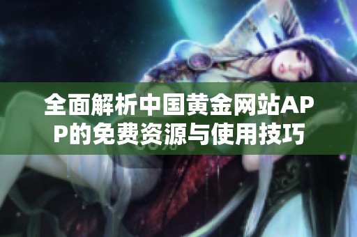 全面解析中国黄金网站APP的免费资源与使用技巧